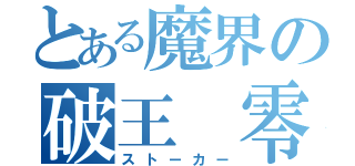 とある魔界の破王　零（ストーカー）