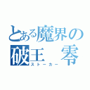 とある魔界の破王　零（ストーカー）