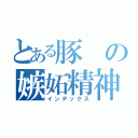 とある豚の嫉妬精神（インデックス）