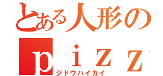 とある人形のｐｉｚｚａ屋徘徊（ジドウハイカイ）