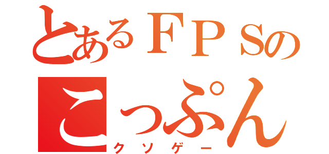 とあるＦＰＳのこっぷん（クソゲー）