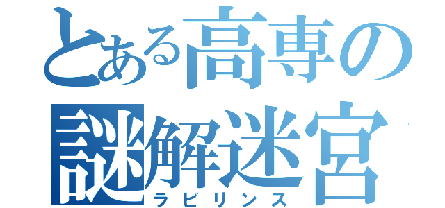 とある高専の謎解迷宮（ラビリンス）