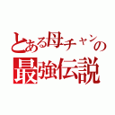 とある母チャンの最強伝説（）