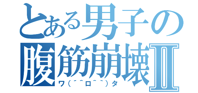 とある男子の腹筋崩壊Ⅱ（ワ（´＾ロ＾｀）タ）