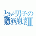 とある男子の腹筋崩壊Ⅱ（ワ（´＾ロ＾｀）タ）