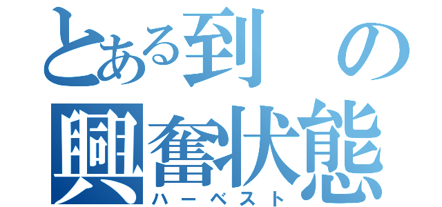 とある到の興奮状態（ハーベスト）