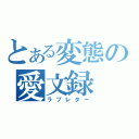 とある変態の愛文録（ラブレター）