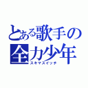 とある歌手の全力少年（スキマスイッチ）