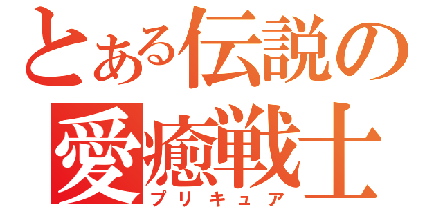 とある伝説の愛癒戦士（プリキュア）