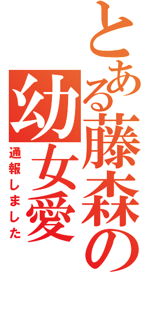 とある藤森の幼女愛（通報しました）