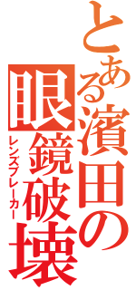 とある濱田の眼鏡破壊Ⅱ（レンズブレーカー）