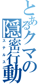 とあるクマの隠密行動（ステルス）