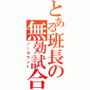 とある班長の無効試合（ノーカウント）