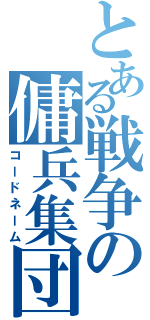 とある戦争の傭兵集団（コードネーム）