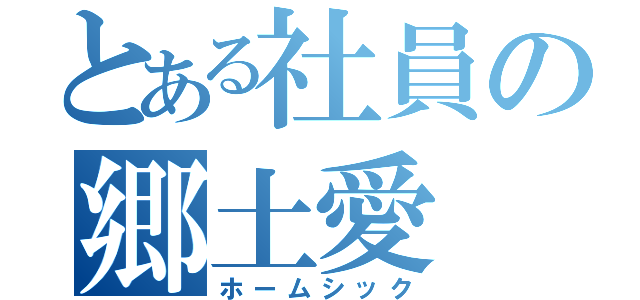 とある社員の郷土愛（ホームシック）