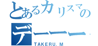 とあるカリスマのデーーー（ＴＡＫＥＲＵ．Ｍ）