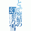 とある廃鯖の幻想乃雪（インデックス）