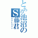 とある池沼のＳ藤君（エスドウクン）