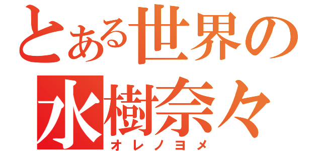 とある世界の水樹奈々（オレノヨメ）