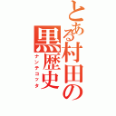 とある村田の黒歴史（ナンテコッタ）