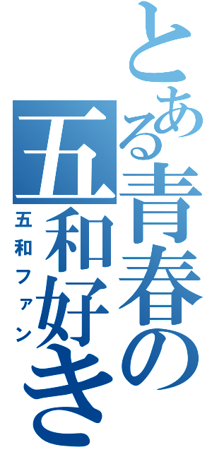 とある青春の五和好き（五和ファン）