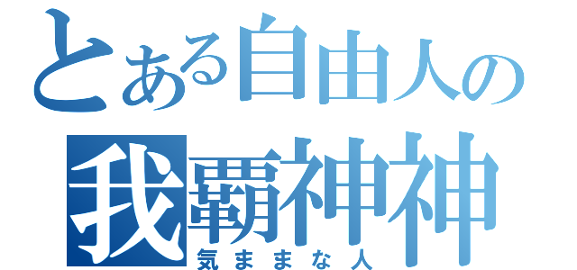 とある自由人の我覇神神（気ままな人）