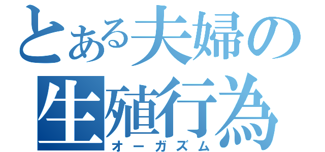 とある夫婦の生殖行為（オーガズム）