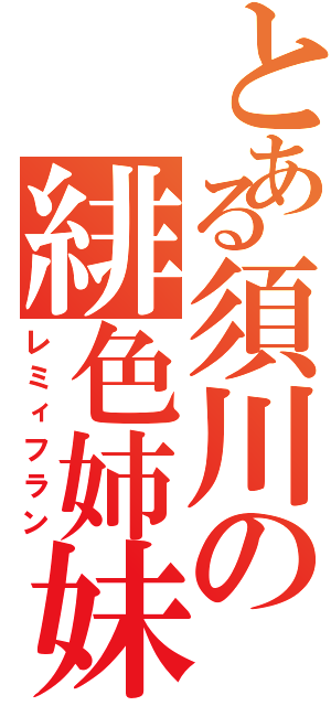 とある須川の緋色姉妹（レミィフラン）