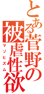 とある菅野の被虐性欲（マゾヒズム）