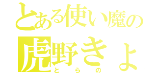 とある使い魔の虎野きょうすけ（とらの）