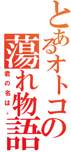 とあるオトコの蕩れ物語（君の名は。）