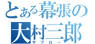 とある幕張の大村三郎（サブロー）