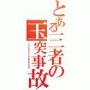 とある三者の玉突事故（ヤマシタハナシナガスギシネヤ）