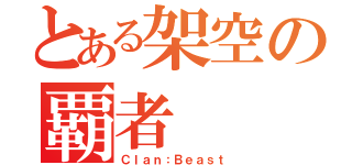 とある架空の覇者（Ｃｌａｎ：Ｂｅａｓｔ）