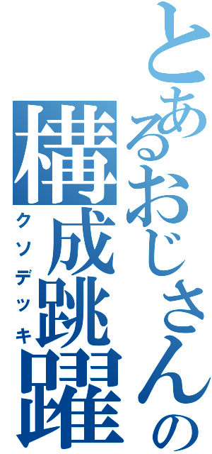 とあるおじさんの構成跳躍（クソデッキ）