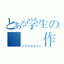 とある学生の   作業屋（ｃｈａｐｍａｎ）