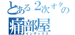 とある２次オタの痛部屋（インデックス）