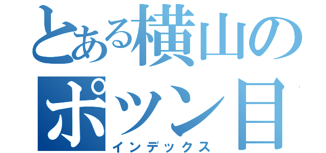 とある横山のポツン目録（インデックス）