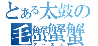 とある太鼓の毛蟹蟹蟹（ケ～エス）