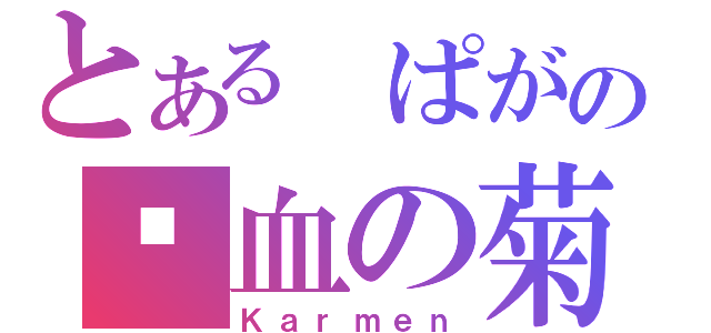 とある ぱがの鲜血の菊（Ｋａｒｍｅｎ）