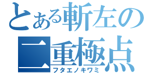 とある斬左の二重極点（フタエノキワミ）