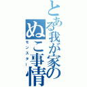 とある我が家のぬこ事情（モンスター）