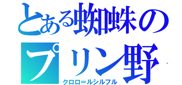 とある蜘蛛のプリン野郎（クロロ＝ルシルフル）