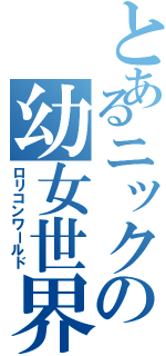 とあるニックの幼女世界（ロリコンワールド）