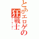 とあるエロゲの狂戦士（バーサーカー）