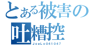 とある被害の吐糟控（ＪｏｅＬｏ０４１０４７）