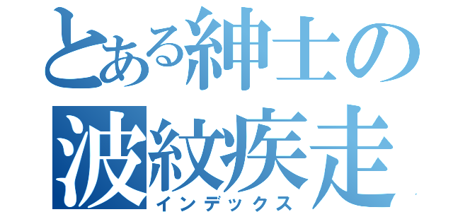 とある紳士の波紋疾走（インデックス）