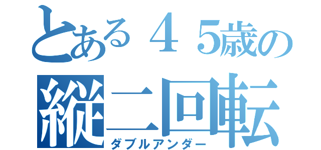 とある４５歳の縦二回転半（ダブルアンダー）