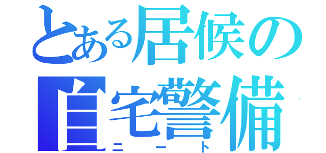 とある居候の自宅警備員（ニート）