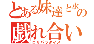 とある妹達と水の戯れ合い（ロリパラダイス）